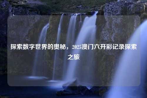 探索数字世界的奥秘，2025澳门六开彩记录探索之旅