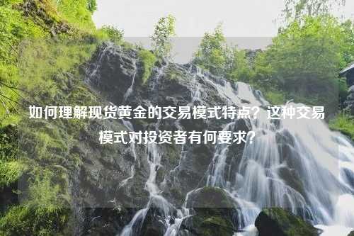 如何理解现货黄金的交易模式特点？这种交易模式对投资者有何要求？