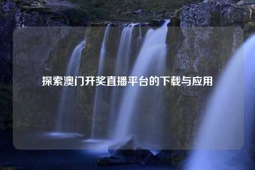 探索澳门开奖直播平台的下载与应用