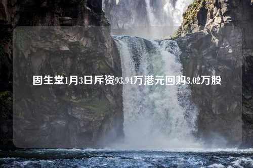 固生堂1月3日斥资93.94万港元回购3.02万股