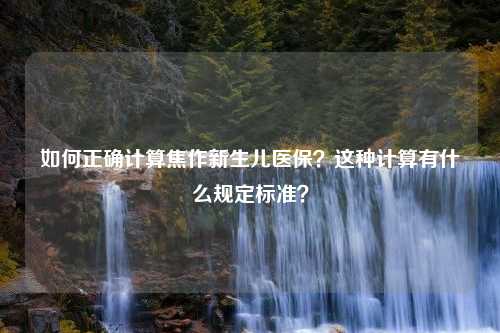 如何正确计算焦作新生儿医保？这种计算有什么规定标准？