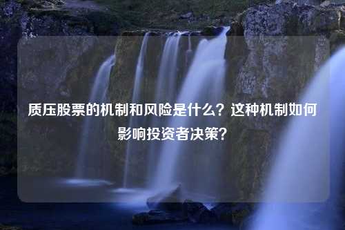 质压股票的机制和风险是什么？这种机制如何影响投资者决策？